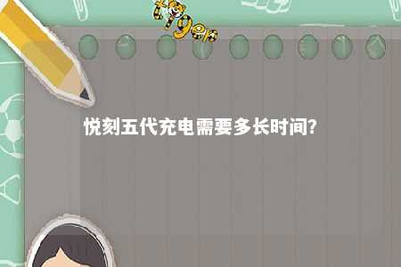 悦刻五代充电需要多长时间	？ 